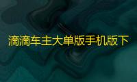 滴滴车主大单版手机版下载9.1.21最新版